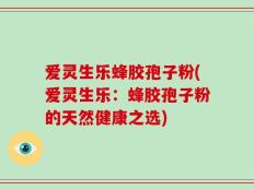 爱灵生乐蜂胶孢子粉(爱灵生乐：蜂胶孢子粉的天然健康之选)