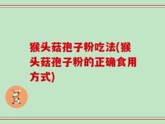 猴头菇孢子粉吃法(猴头菇孢子粉的正确食用方式)