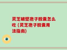 灵芝破壁孢子胶囊怎么吃 (灵芝孢子胶囊用法指南)