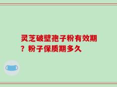 灵芝破壁孢子粉有效期？粉子保质期多久
