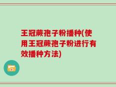 王冠蕨孢子粉播种(使用王冠蕨孢子粉进行有效播种方法)