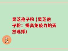 炅芝孢子粉 (炅芝孢子粉：提高免疫力的天然选择)
