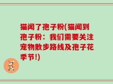 猫闻了孢子粉(猫闻到孢子粉：我们需要关注宠物散步路线及孢子花季节!)
