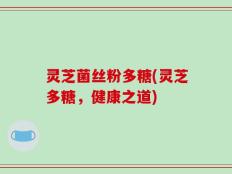 灵芝菌丝粉多糖(灵芝多糖，健康之道)