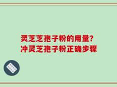 灵芝芝孢子粉的用量？冲灵芝孢子粉正确步骤