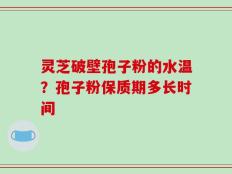 灵芝破壁孢子粉的水温？孢子粉保质期多长时间