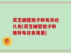 灵芝破壁孢子粉每天吃几包(灵芝破壁孢子粉推荐每日食用量)