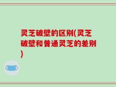 灵芝破壁的区别(灵芝破壁和普通灵芝的差别)