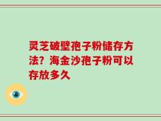 灵芝破壁孢子粉储存方法？海金沙孢子粉可以存放多久