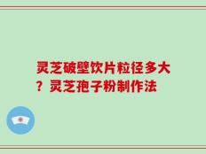 灵芝破壁饮片粒径多大？灵芝孢子粉制作法