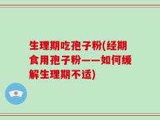 生理期吃孢子粉(经期食用孢子粉——如何缓解生理期不适)