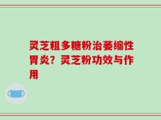 灵芝粗多糖粉治萎缩性胃炎？灵芝粉功效与作用