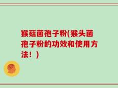 猴菇菌孢子粉(猴头菌孢子粉的功效和使用方法！)