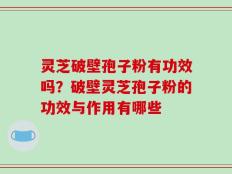 灵芝破壁孢子粉有功效吗？破壁灵芝孢子粉的功效与作用有哪些