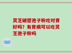灵芝破壁孢子粉吃对胃好吗？有胃病可以吃灵芝孢子粉吗