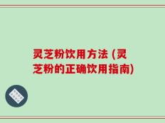 灵芝粉饮用方法 (灵芝粉的正确饮用指南)