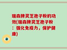 瑞森牌灵芝孢子粉的功效(瑞森牌灵芝孢子粉：强化免疫力，保护健康)