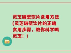 灵芝破壁饮片食用方法(灵芝破壁饮片的正确食用步骤，教你科学喝灵芝！)