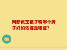 判断灵芝孢子粉哪个牌子好的依据是哪些？