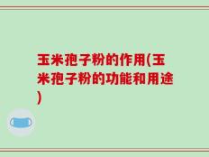 玉米孢子粉的作用(玉米孢子粉的功能和用途)