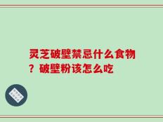 灵芝破壁禁忌什么食物？破壁粉该怎么吃