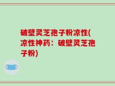破壁灵芝孢子粉凉性(凉性神药：破壁灵芝孢子粉)