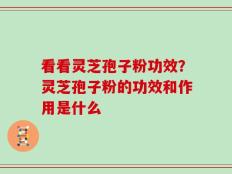 看看灵芝孢子粉功效？灵芝孢子粉的功效和作用是什么