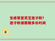 生修草堂灵芝孢子粉？孢子粉保质期多长时间