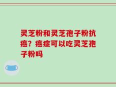 灵芝粉和灵芝孢子粉抗癌？癌症可以吃灵芝孢子粉吗