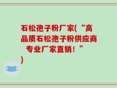 石松孢子粉厂家(“高品质石松孢子粉供应商  专业厂家直销！”)