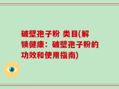 破壁孢子粉 类目(解锁健康：破壁孢子粉的功效和使用指南)