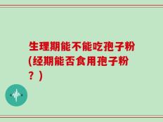 生理期能不能吃孢子粉(经期能否食用孢子粉？)