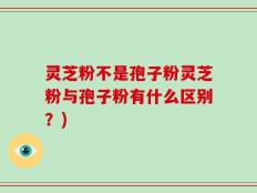 灵芝粉不是孢子粉灵芝粉与孢子粉有什么区别？)
