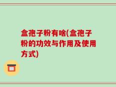 盒孢子粉有啥(盒孢子粉的功效与作用及使用方式)