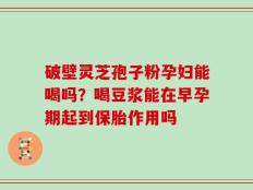 破壁灵芝孢子粉孕妇能喝吗？喝豆浆能在早孕期起到保胎作用吗