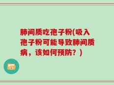 肺间质吃孢子粉(吸入孢子粉可能导致肺间质病，该如何预防？)