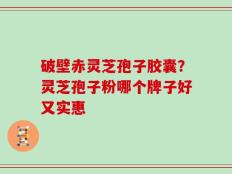 破壁赤灵芝孢子胶囊？灵芝孢子粉哪个牌子好又实惠