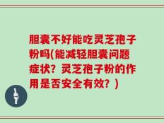 胆囊不好能吃灵芝孢子粉吗(能减轻胆囊问题症状？灵芝孢子粉的作用是否安全有效？)