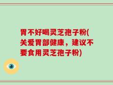 胃不好喝灵芝孢子粉(关爱胃部健康，建议不要食用灵芝孢子粉)