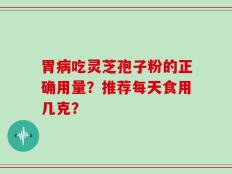 胃病吃灵芝孢子粉的正确用量？推荐每天食用几克？