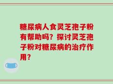 糖尿病人食灵芝孢子粉有帮助吗？探讨灵芝孢子粉对糖尿病的治疗作用？