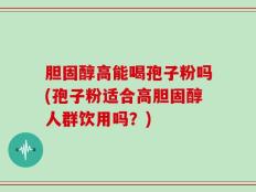 胆固醇高能喝孢子粉吗(孢子粉适合高胆固醇人群饮用吗？)