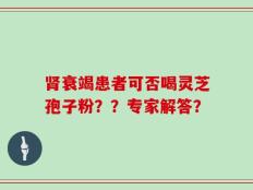 肾衰竭患者可否喝灵芝孢子粉？？专家解答？
