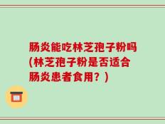 肠炎能吃林芝孢子粉吗(林芝孢子粉是否适合肠炎患者食用？)