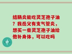 结肠炎能吃灵芝孢子油？我岳父有支气管炎，想买一些灵芝孢子油给他补身体，可以吃吗