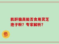 肌酐偏高能否食用灵芝孢子粉？专家解析？