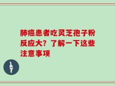 肺癌患者吃灵芝孢子粉反应大？了解一下这些注意事项