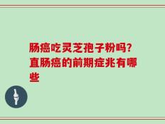 肠癌吃灵芝孢子粉吗？直肠癌的前期症兆有哪些