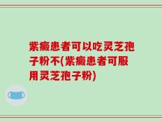 紫癜患者可以吃灵芝孢子粉不(紫癜患者可服用灵芝孢子粉)