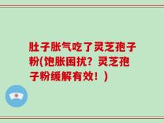 肚子胀气吃了灵芝孢子粉(饱胀困扰？灵芝孢子粉缓解有效！)